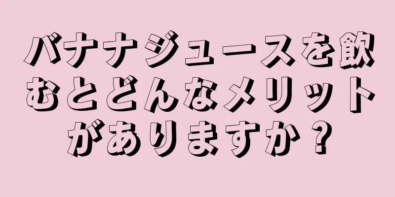 バナナジュースを飲むとどんなメリットがありますか？
