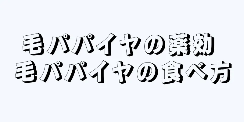 毛パパイヤの薬効 毛パパイヤの食べ方
