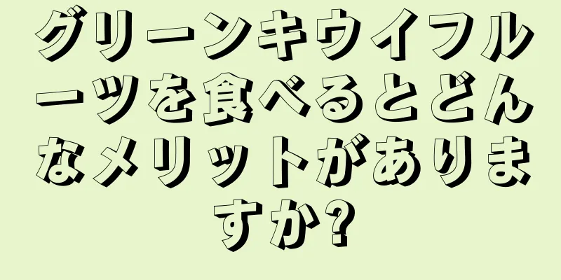 グリーンキウイフルーツを食べるとどんなメリットがありますか?