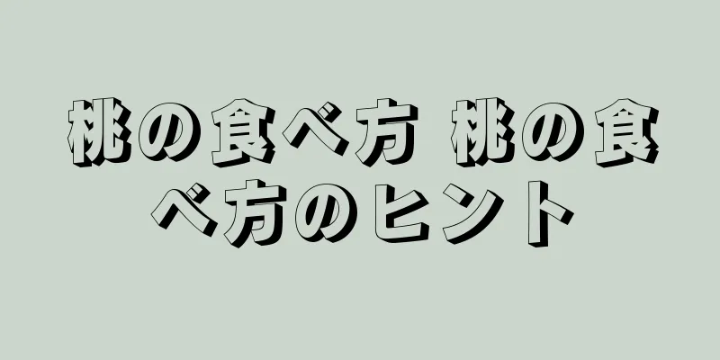 桃の食べ方 桃の食べ方のヒント