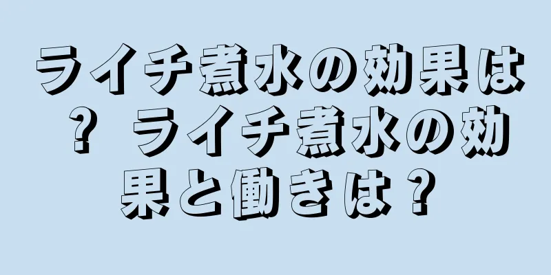 ライチ煮水の効果は？ ライチ煮水の効果と働きは？