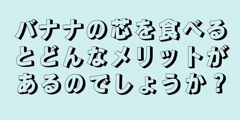 バナナの芯を食べるとどんなメリットがあるのでしょうか？