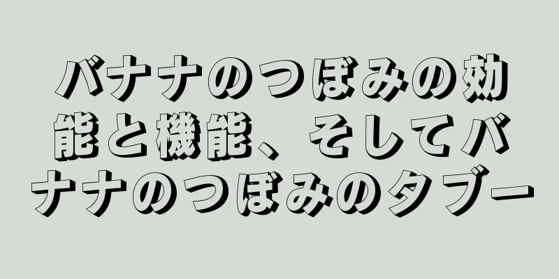 バナナのつぼみの効能と機能、そしてバナナのつぼみのタブー