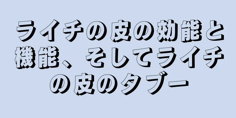 ライチの皮の効能と機能、そしてライチの皮のタブー