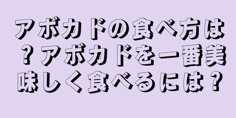 アボカドの食べ方は？アボカドを一番美味しく食べるには？