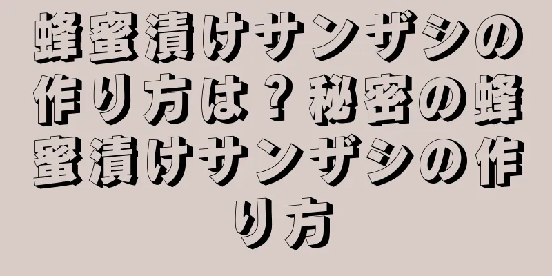 蜂蜜漬けサンザシの作り方は？秘密の蜂蜜漬けサンザシの作り方