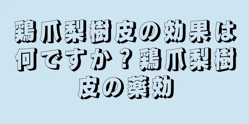 鶏爪梨樹皮の効果は何ですか？鶏爪梨樹皮の薬効