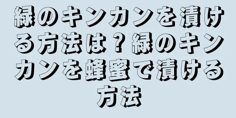 緑のキンカンを漬ける方法は？緑のキンカンを蜂蜜で漬ける方法
