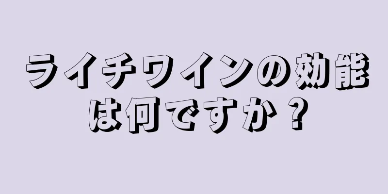ライチワインの効能は何ですか？