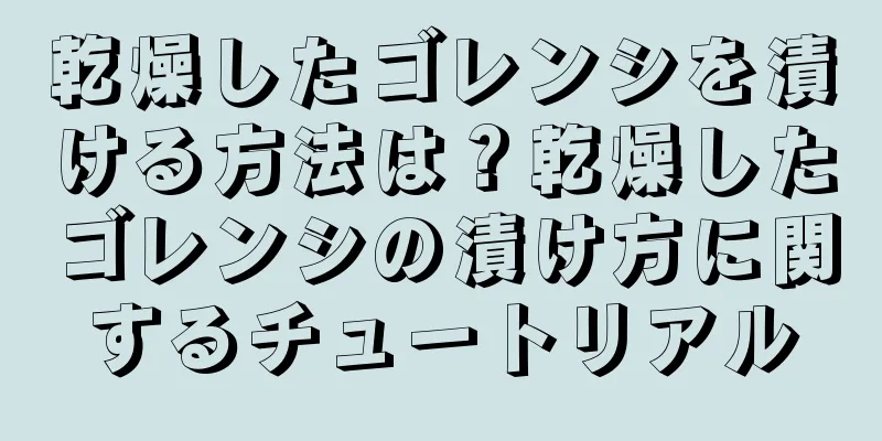 乾燥したゴレンシを漬ける方法は？乾燥したゴレンシの漬け方に関するチュートリアル