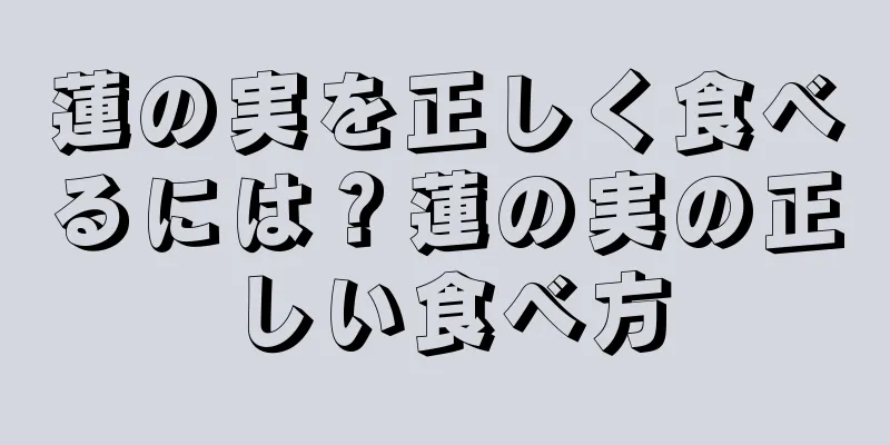 蓮の実を正しく食べるには？蓮の実の正しい食べ方