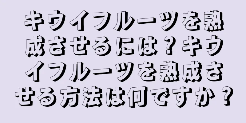 キウイフルーツを熟成させるには？キウイフルーツを熟成させる方法は何ですか？