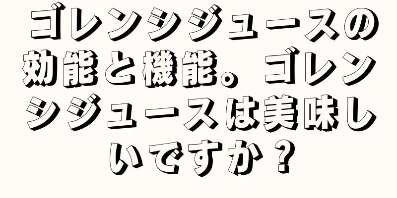 ゴレンシジュースの効能と機能。ゴレンシジュースは美味しいですか？