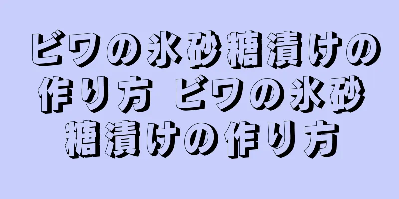 ビワの氷砂糖漬けの作り方 ビワの氷砂糖漬けの作り方