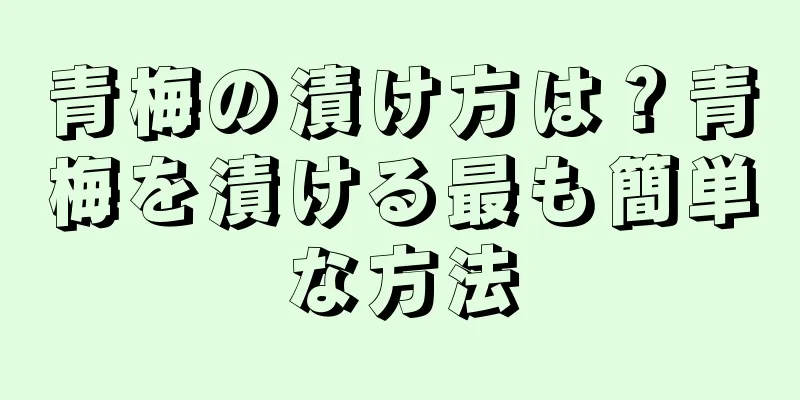 青梅の漬け方は？青梅を漬ける最も簡単な方法