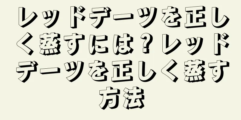 レッドデーツを正しく蒸すには？レッドデーツを正しく蒸す方法
