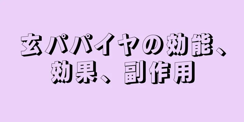 玄パパイヤの効能、効果、副作用