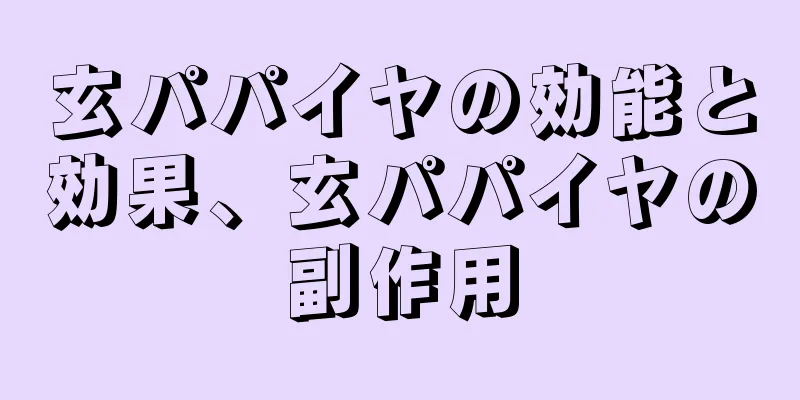 玄パパイヤの効能と効果、玄パパイヤの副作用
