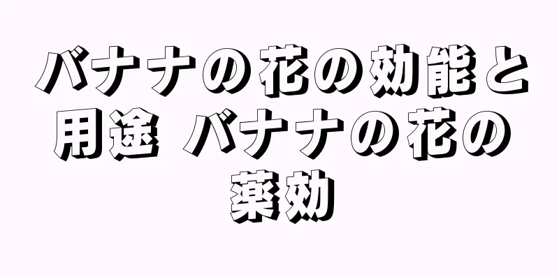バナナの花の効能と用途 バナナの花の薬効
