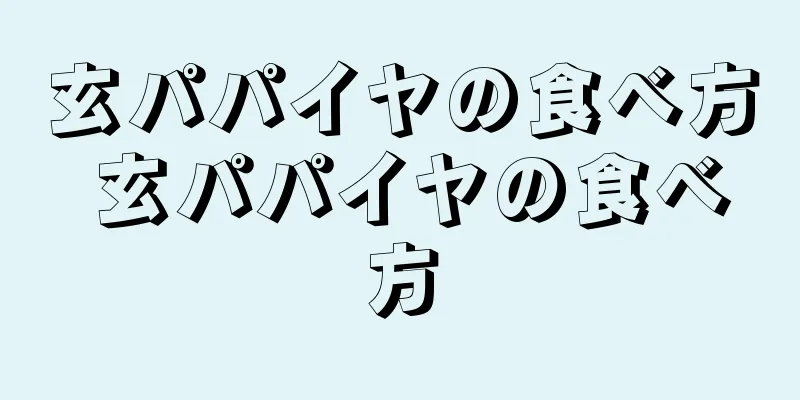 玄パパイヤの食べ方 玄パパイヤの食べ方