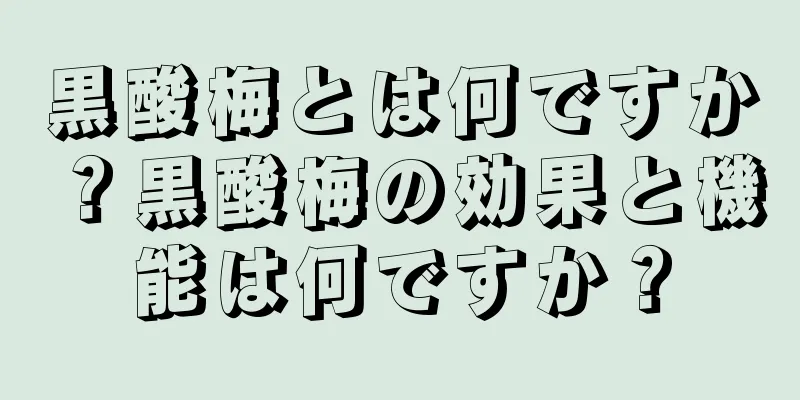 黒酸梅とは何ですか？黒酸梅の効果と機能は何ですか？