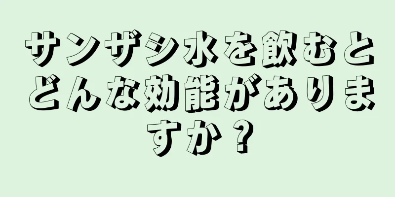 サンザシ水を飲むとどんな効能がありますか？