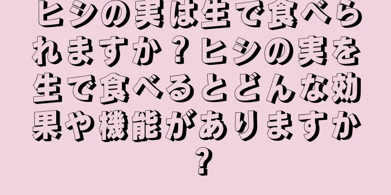 ヒシの実は生で食べられますか？ヒシの実を生で食べるとどんな効果や機能がありますか？
