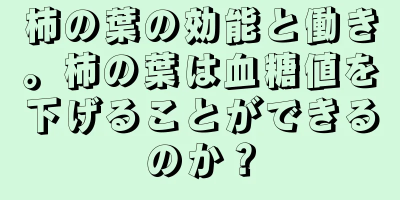 柿の葉の効能と働き。柿の葉は血糖値を下げることができるのか？