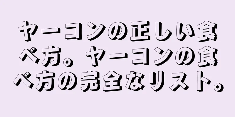 ヤーコンの正しい食べ方。ヤーコンの食べ方の完全なリスト。