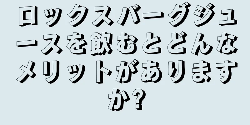 ロックスバーグジュースを飲むとどんなメリットがありますか?