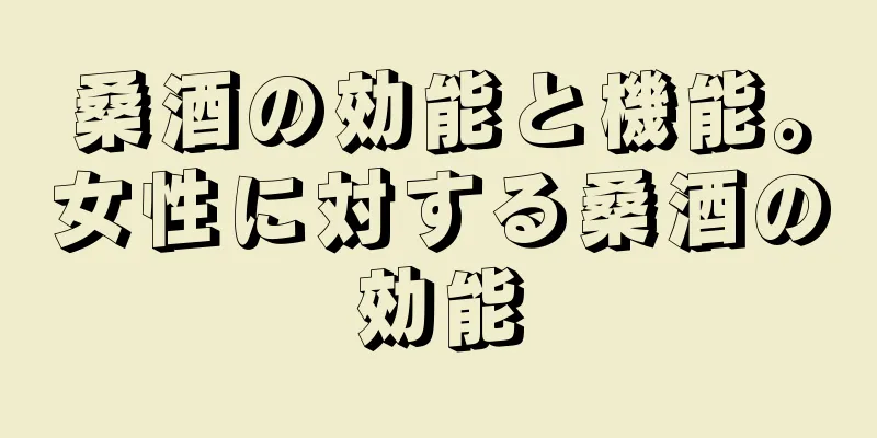 桑酒の効能と機能。女性に対する桑酒の効能