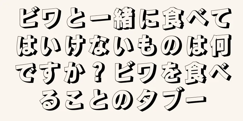 ビワと一緒に食べてはいけないものは何ですか？ビワを食べることのタブー