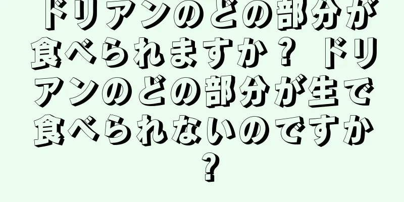 ドリアンのどの部分が食べられますか？ ドリアンのどの部分が生で食べられないのですか？