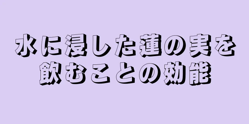 水に浸した蓮の実を飲むことの効能