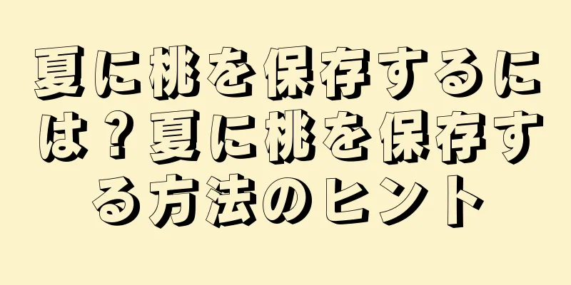 夏に桃を保存するには？夏に桃を保存する方法のヒント