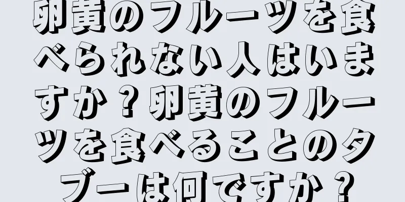 卵黄のフルーツを食べられない人はいますか？卵黄のフルーツを食べることのタブーは何ですか？