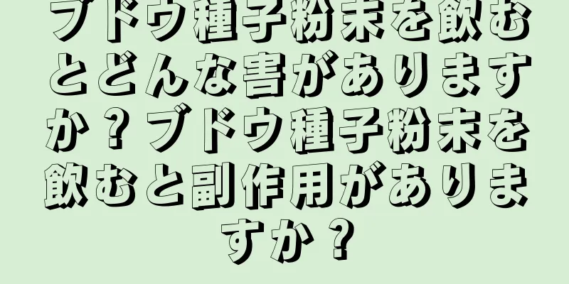 ブドウ種子粉末を飲むとどんな害がありますか？ブドウ種子粉末を飲むと副作用がありますか？