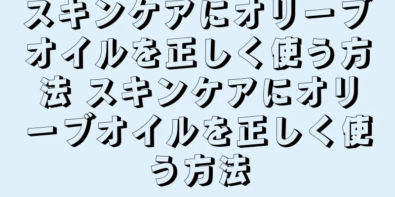 スキンケアにオリーブオイルを正しく使う方法 スキンケアにオリーブオイルを正しく使う方法