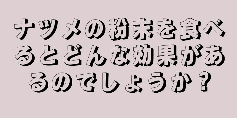 ナツメの粉末を食べるとどんな効果があるのでしょうか？