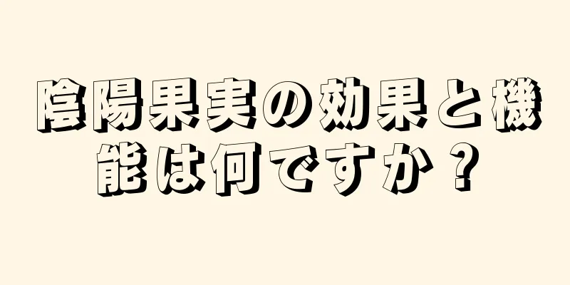 陰陽果実の効果と機能は何ですか？