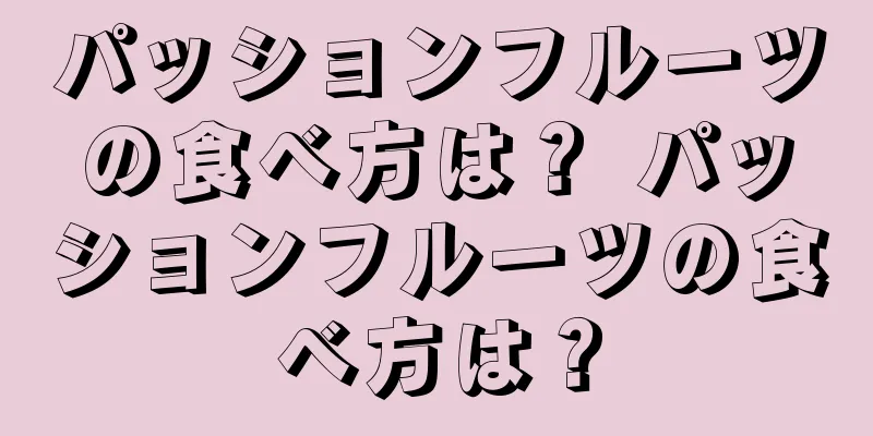 パッションフルーツの食べ方は？ パッションフルーツの食べ方は？