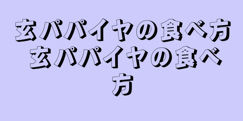玄パパイヤの食べ方 玄パパイヤの食べ方