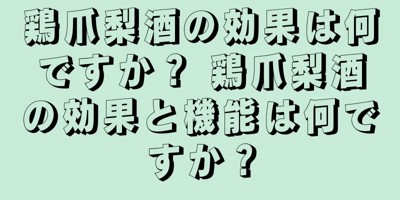 鶏爪梨酒の効果は何ですか？ 鶏爪梨酒の効果と機能は何ですか？