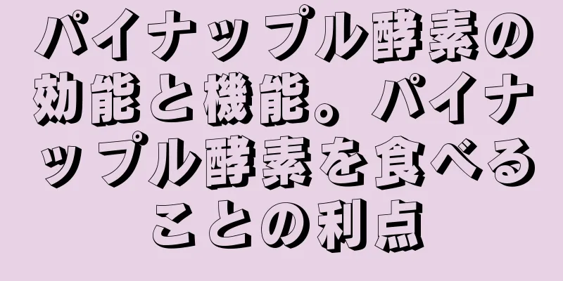 パイナップル酵素の効能と機能。パイナップル酵素を食べることの利点