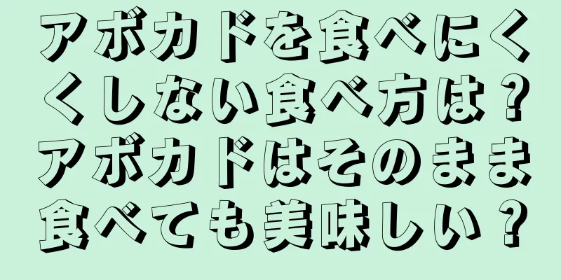 アボカドを食べにくくしない食べ方は？アボカドはそのまま食べても美味しい？