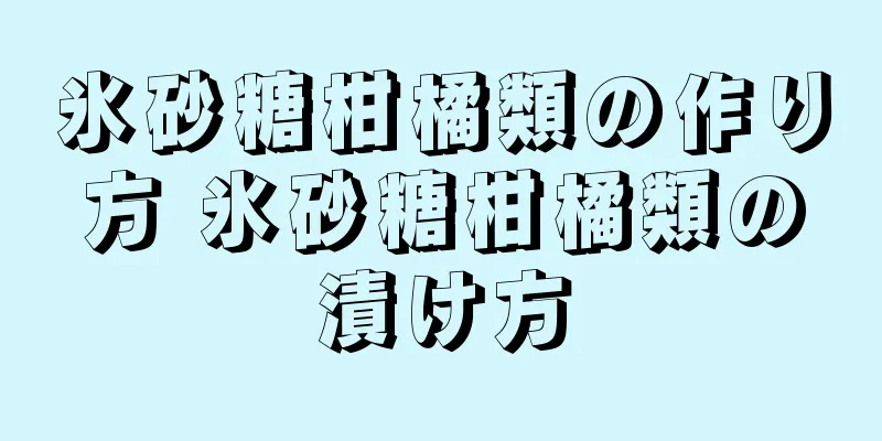氷砂糖柑橘類の作り方 氷砂糖柑橘類の漬け方