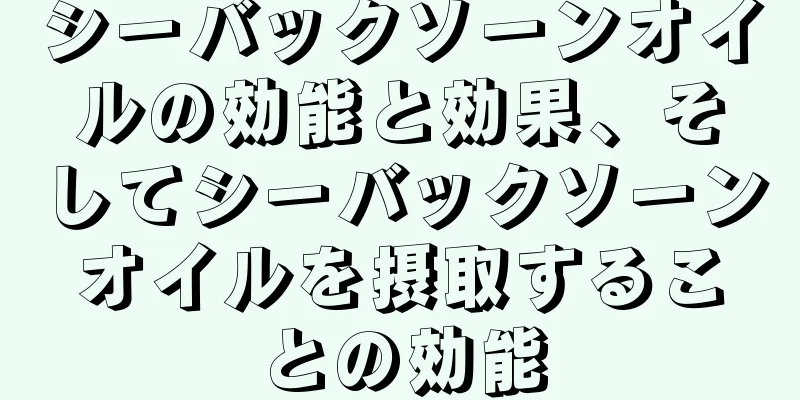 シーバックソーンオイルの効能と効果、そしてシーバックソーンオイルを摂取することの効能