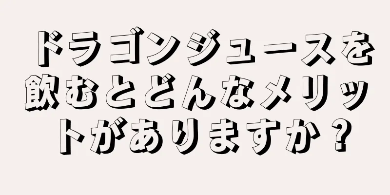 ドラゴンジュースを飲むとどんなメリットがありますか？