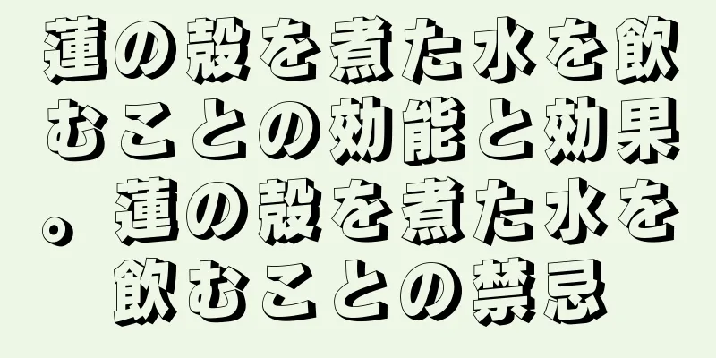 蓮の殻を煮た水を飲むことの効能と効果。蓮の殻を煮た水を飲むことの禁忌