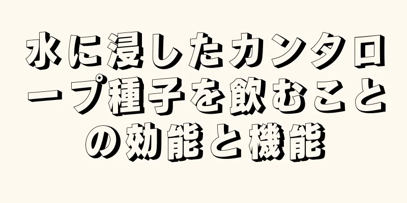 水に浸したカンタロープ種子を飲むことの効能と機能